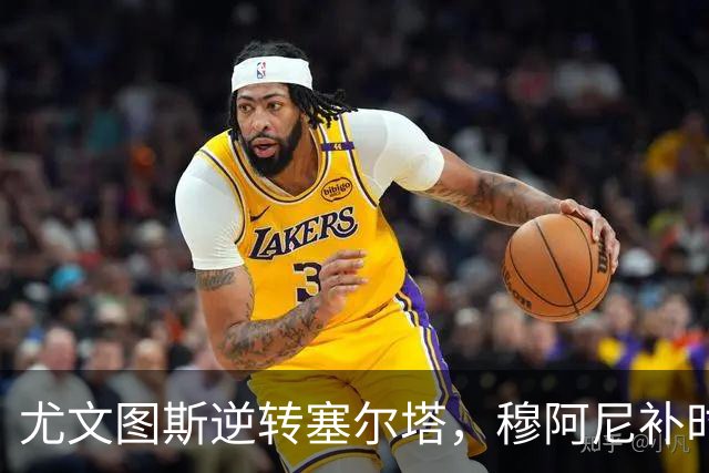 尤文图斯逆转塞尔塔，穆阿尼补时绝杀助球队取胜